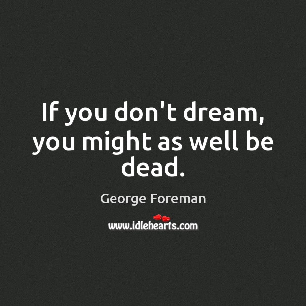 If you don’t dream, you might as well be dead. George Foreman Picture Quote