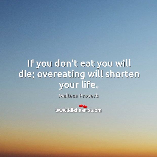 If you don’t eat you will die; overeating will shorten your life. Maltese Proverbs Image
