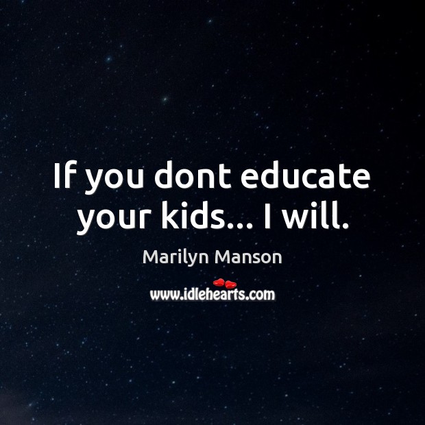 If you dont educate your kids… I will. Marilyn Manson Picture Quote