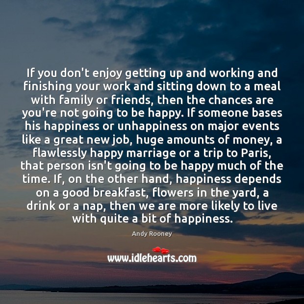 If you don’t enjoy getting up and working and finishing your work Andy Rooney Picture Quote