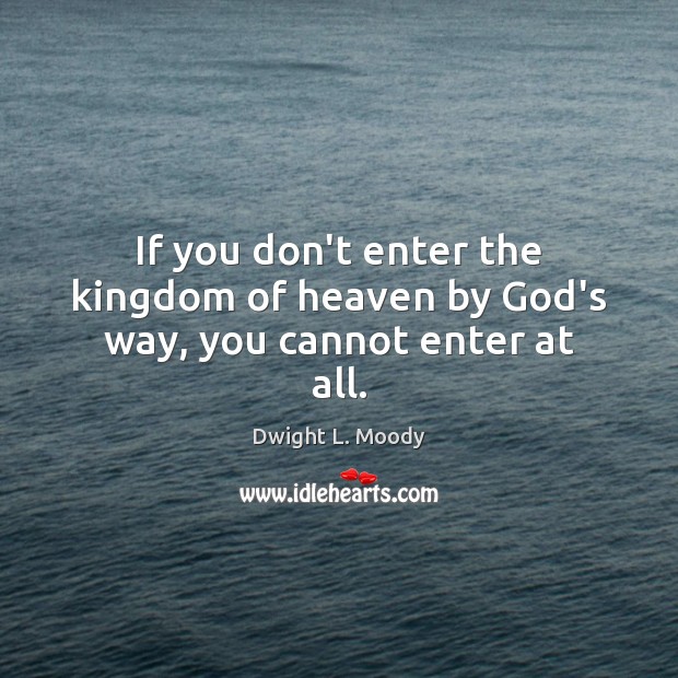 If you don’t enter the kingdom of heaven by God’s way, you cannot enter at all. Image