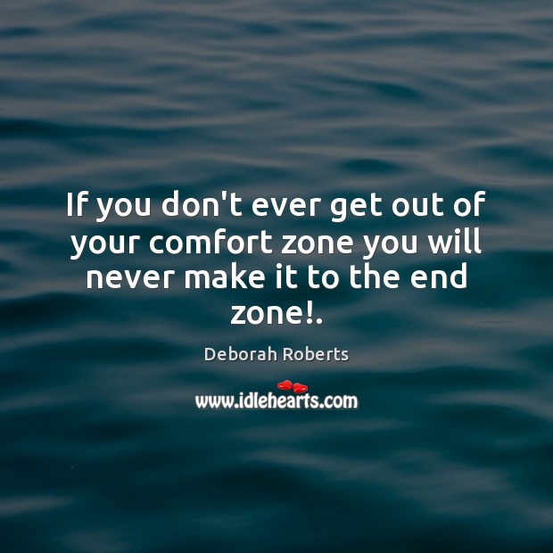 If you don’t ever get out of your comfort zone you will never make it to the end zone!. Image