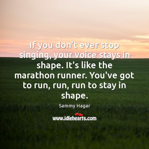 If you don’t ever stop singing, your voice stays in shape. It’s Sammy Hagar Picture Quote