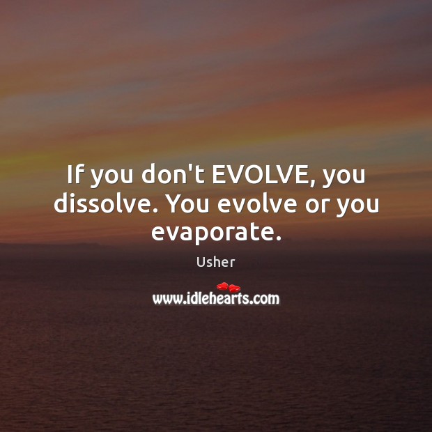 If you don’t EVOLVE, you dissolve. You evolve or you evaporate. Usher Picture Quote