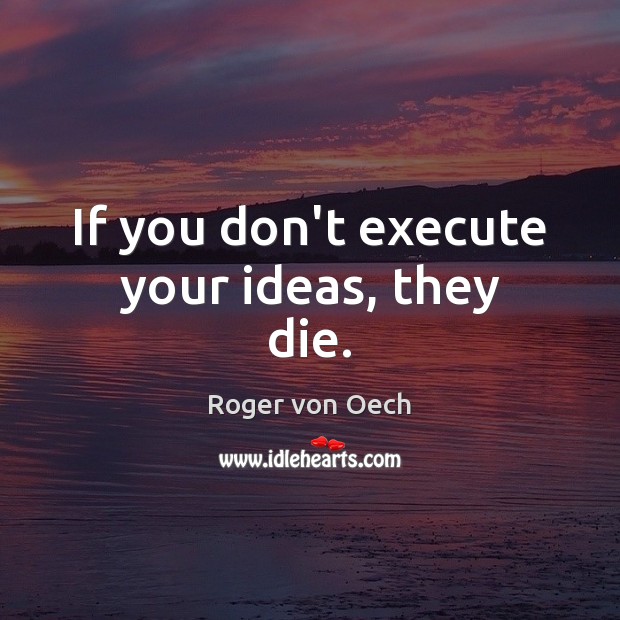 If you don’t execute your ideas, they die. Roger von Oech Picture Quote