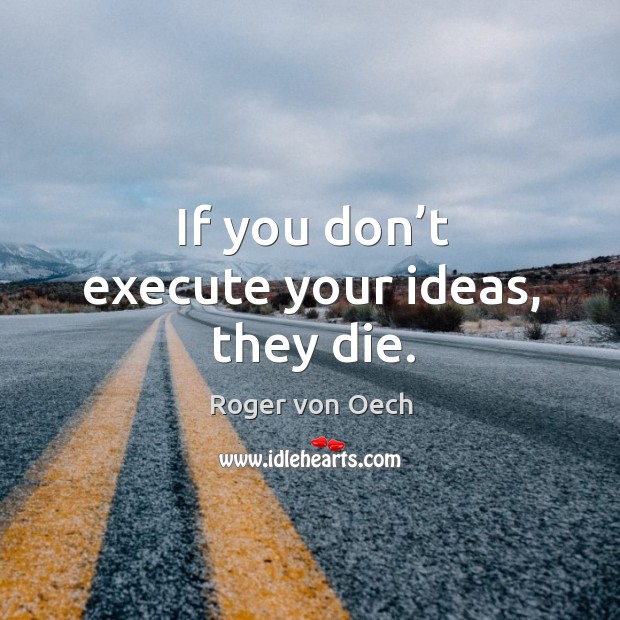 If you don’t execute your ideas, they die. Roger von Oech Picture Quote