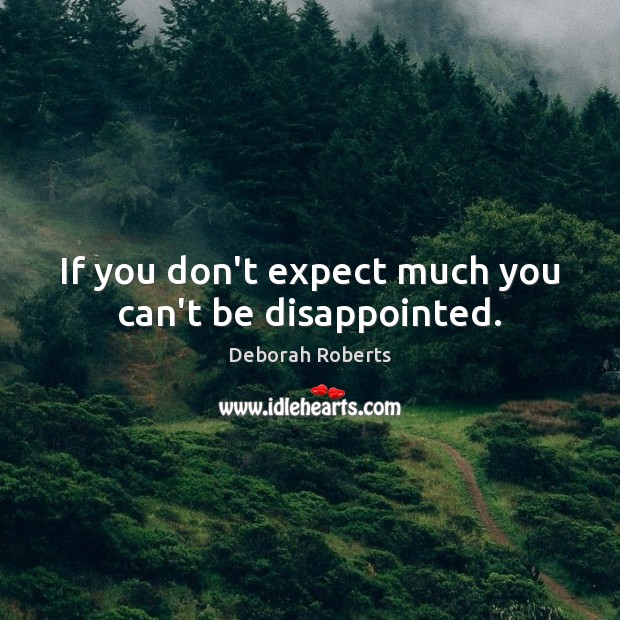 If you don’t expect much you can’t be disappointed. Deborah Roberts Picture Quote