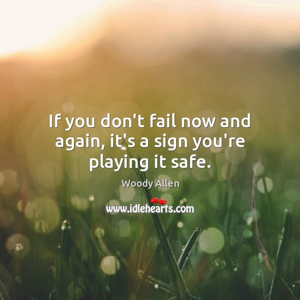 If you don’t fail now and again, it’s a sign you’re playing it safe. Image