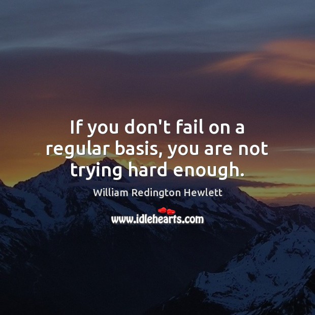 If you don’t fail on a regular basis, you are not trying hard enough. Image
