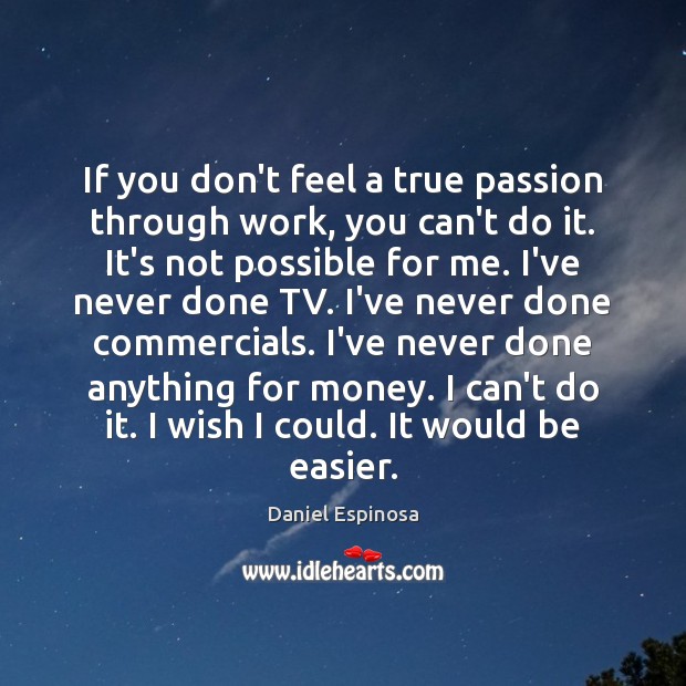 If you don’t feel a true passion through work, you can’t do Daniel Espinosa Picture Quote