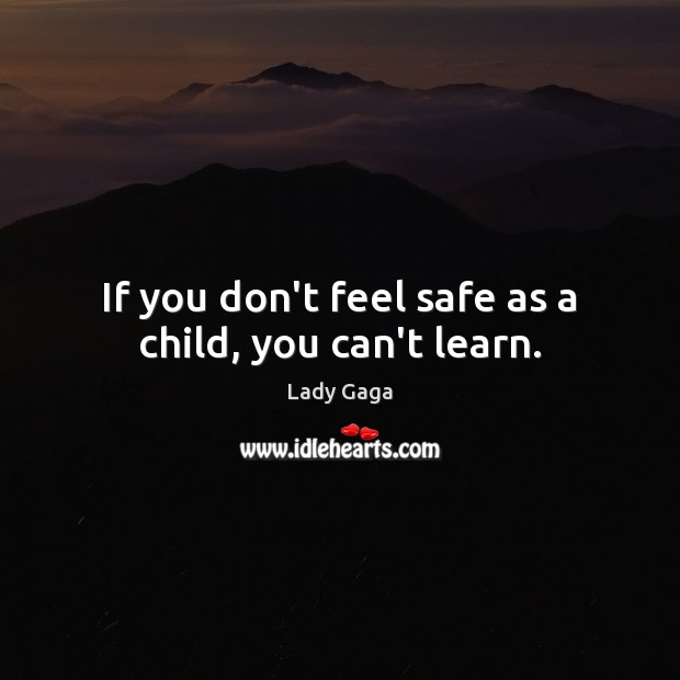 If you don’t feel safe as a child, you can’t learn. Lady Gaga Picture Quote