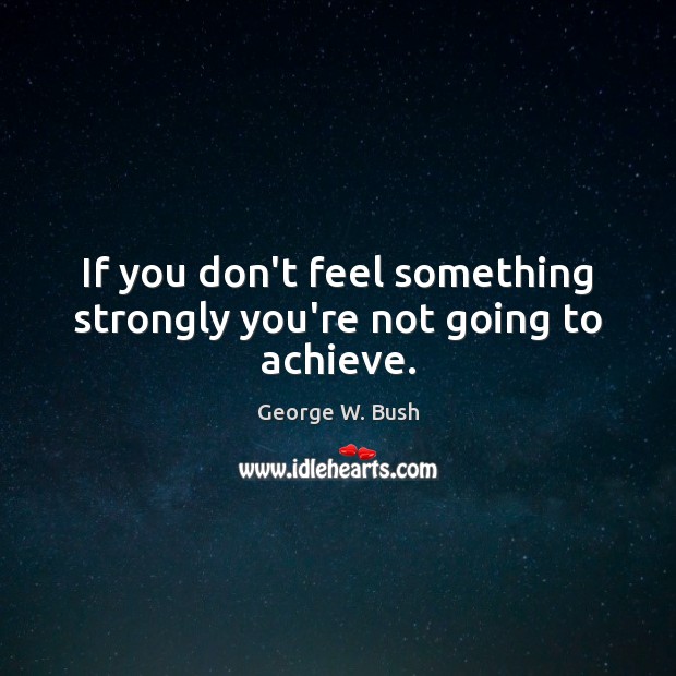 If you don’t feel something strongly you’re not going to achieve. Image