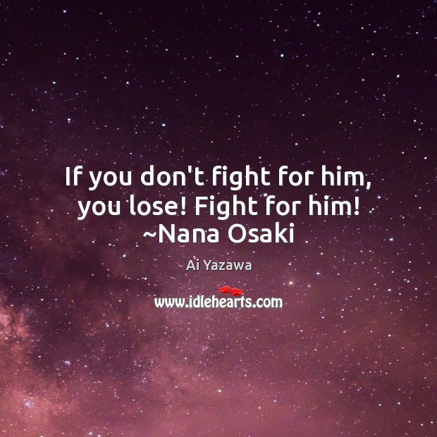 If you don’t fight for him, you lose! Fight for him! ~Nana Osaki Ai Yazawa Picture Quote
