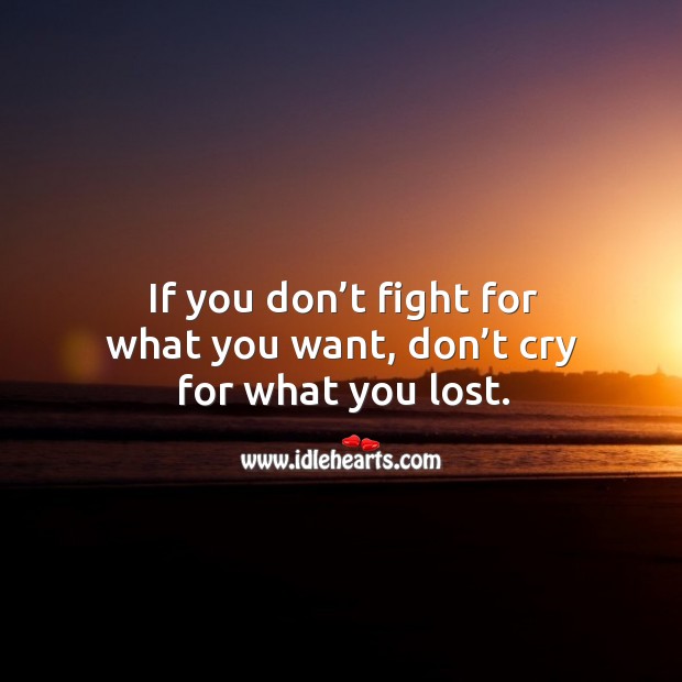 If you don’t fight for what you want, don’t cry for what you lost. Lost Love Quotes Image