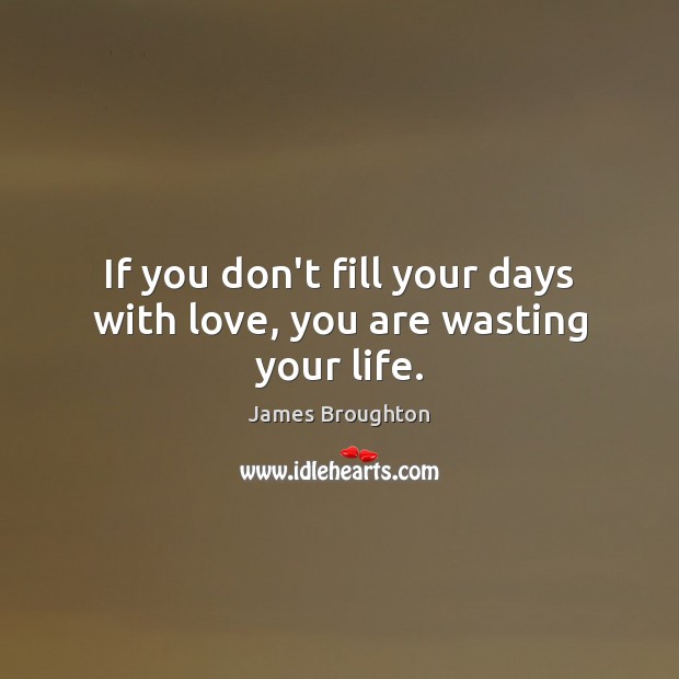 If you don’t fill your days with love, you are wasting your life. James Broughton Picture Quote