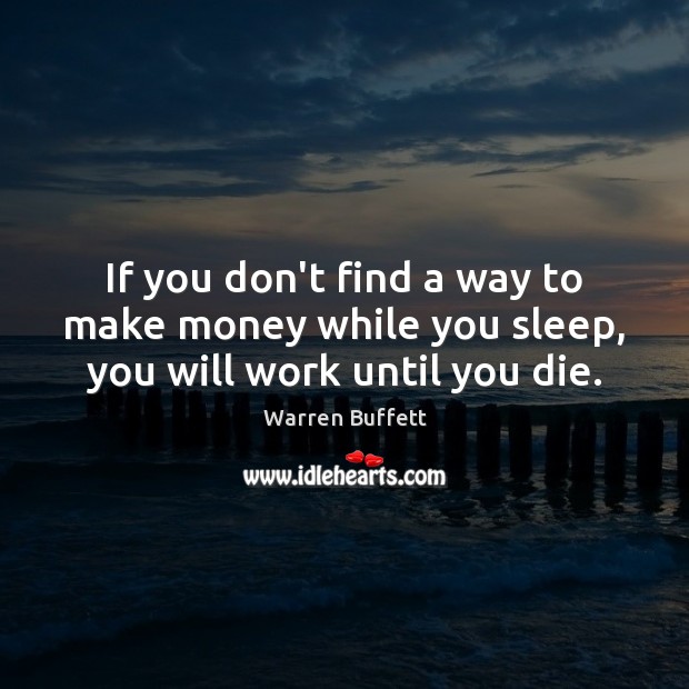 If you don’t find a way to make money while you sleep, you will work until you die. Image