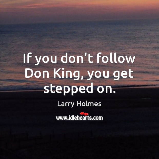 If you don’t follow Don King, you get stepped on. Larry Holmes Picture Quote