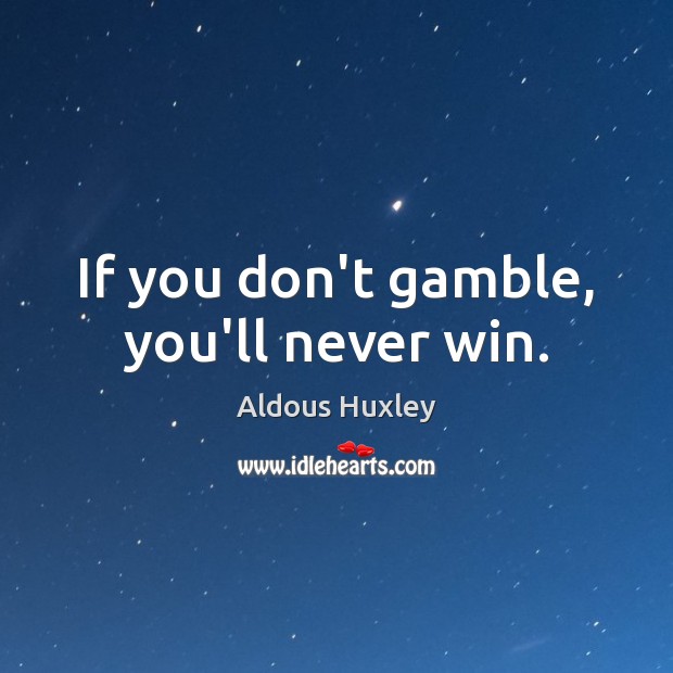If you don’t gamble, you’ll never win. Aldous Huxley Picture Quote