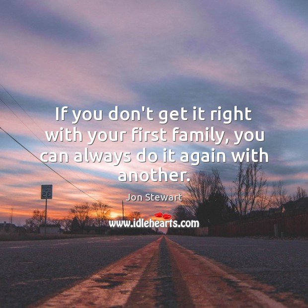 If you don’t get it right with your first family, you can always do it again with another. Jon Stewart Picture Quote