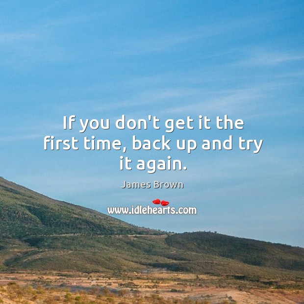 If you don’t get it the first time, back up and try it again. 