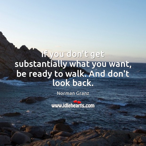 If you don’t get substantially what you want, be ready to walk. And don’t look back. Norman Granz Picture Quote