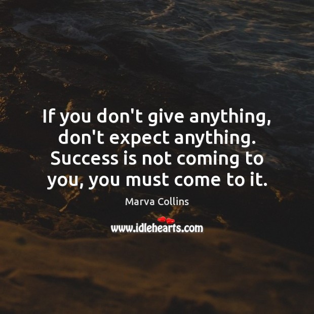 If you don’t give anything, don’t expect anything. Success is not coming Marva Collins Picture Quote