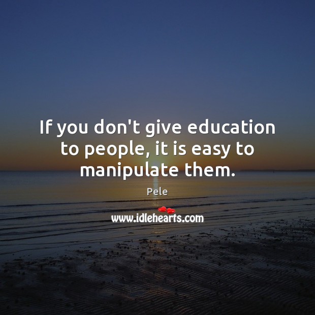 If you don’t give education to people, it is easy to manipulate them. Pele Picture Quote