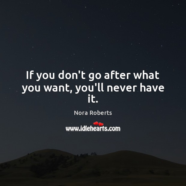 If you don’t go after what you want, you’ll never have it. Image