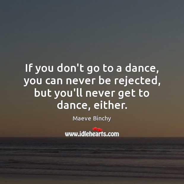If you don’t go to a dance, you can never be rejected Maeve Binchy Picture Quote