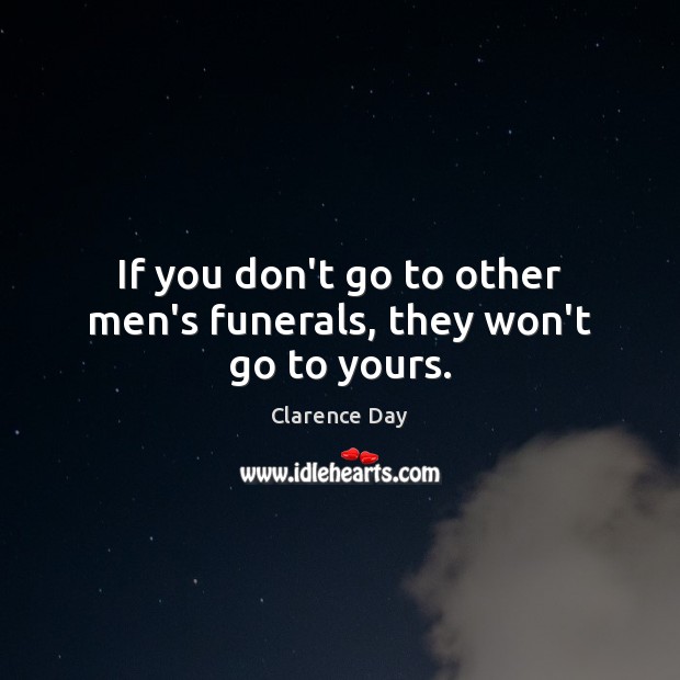 If you don’t go to other men’s funerals, they won’t go to yours. Image