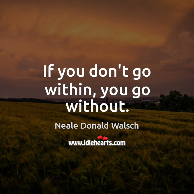 If you don’t go within, you go without. Neale Donald Walsch Picture Quote