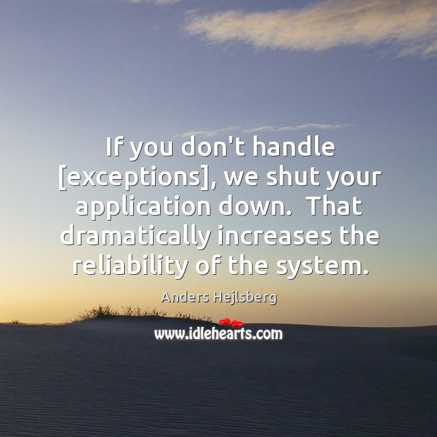 If you don’t handle [exceptions], we shut your application down.  That dramatically Image