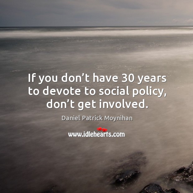 If you don’t have 30 years to devote to social policy, don’t get involved. Image