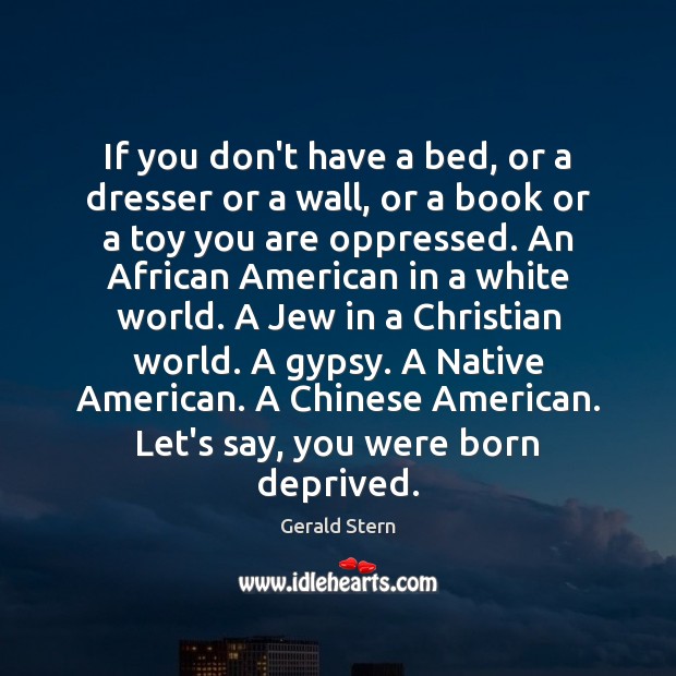 If you don’t have a bed, or a dresser or a wall, Gerald Stern Picture Quote