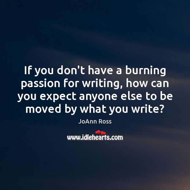 If you don’t have a burning passion for writing, how can you JoAnn Ross Picture Quote