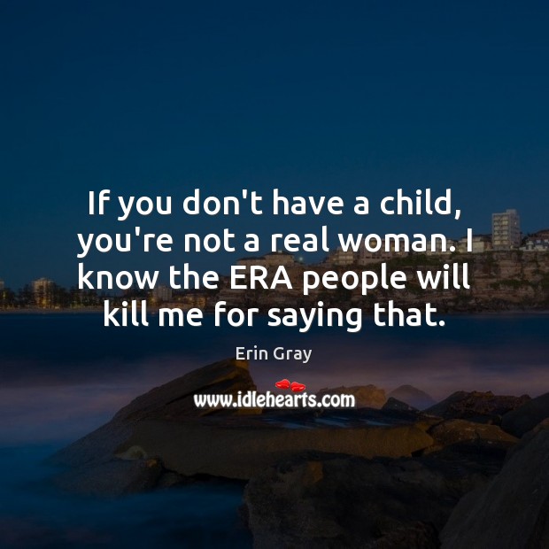 If you don’t have a child, you’re not a real woman. I Erin Gray Picture Quote