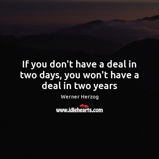 If you don’t have a deal in two days, you won’t have a deal in two years Werner Herzog Picture Quote
