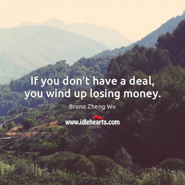 If you don’t have a deal, you wind up losing money. Image