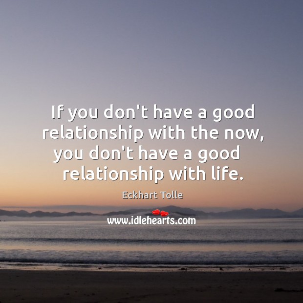 If you don’t have a good relationship with the now, you don’t Eckhart Tolle Picture Quote