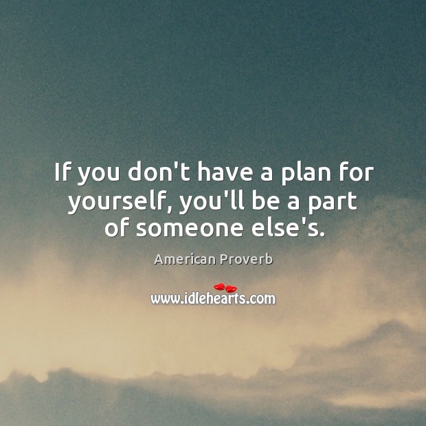 If you don’t have a plan for yourself, you’ll be a part of someone else’s. Image