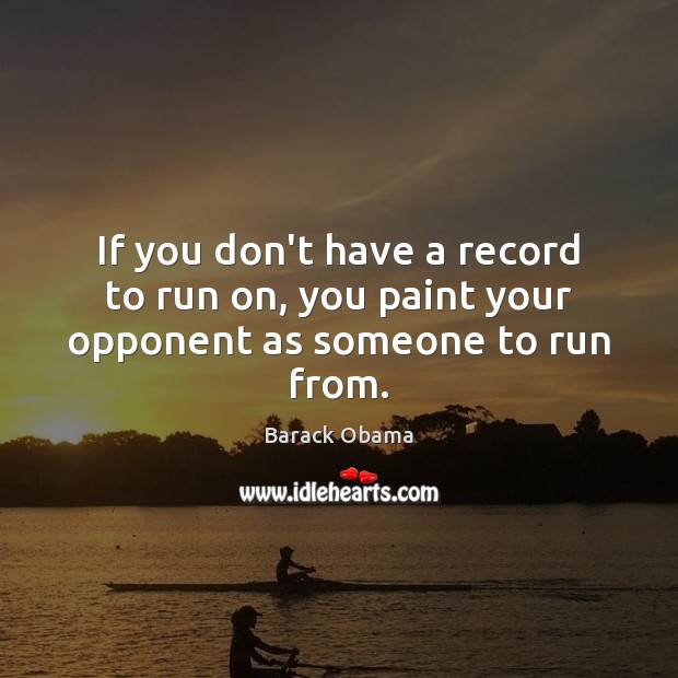 If you don’t have a record to run on, you paint your opponent as someone to run from. Barack Obama Picture Quote