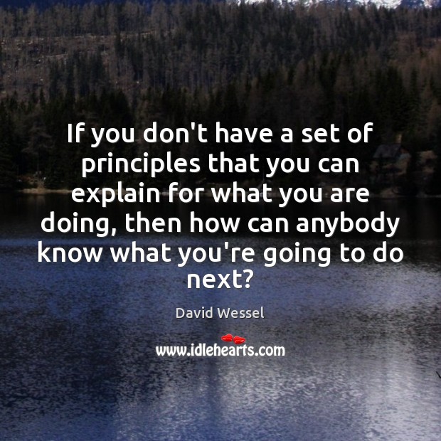 If you don’t have a set of principles that you can explain David Wessel Picture Quote