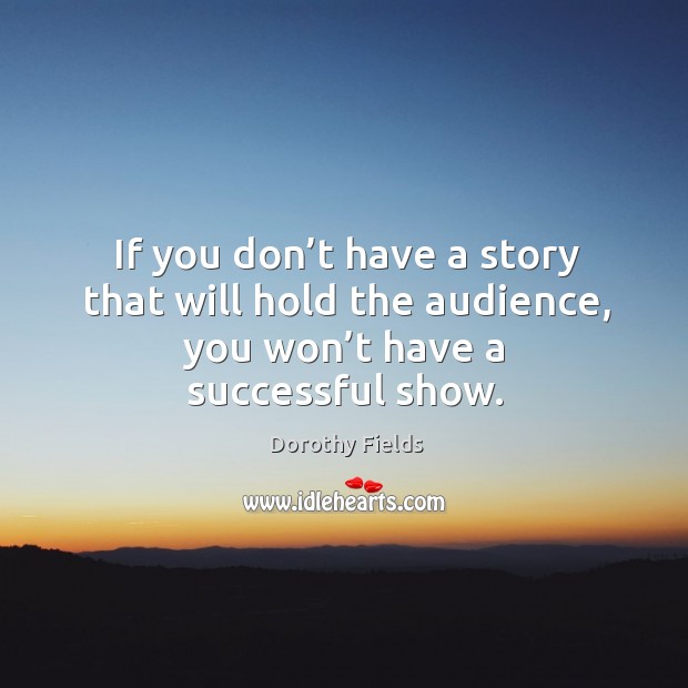 If you don’t have a story that will hold the audience, you won’t have a successful show. Dorothy Fields Picture Quote
