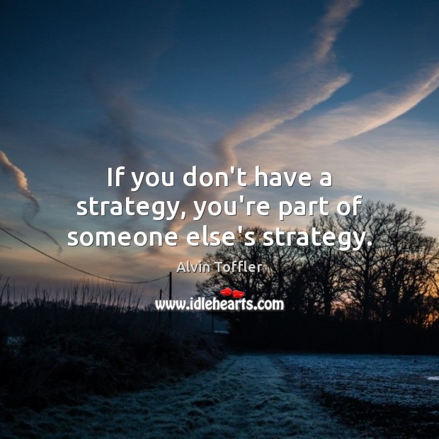If you don’t have a strategy, you’re part of someone else’s strategy. Alvin Toffler Picture Quote