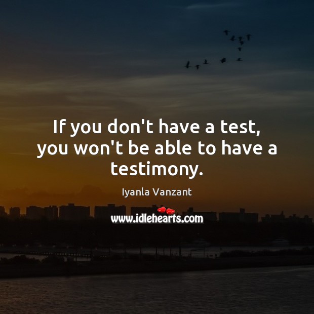 If you don’t have a test, you won’t be able to have a testimony. Iyanla Vanzant Picture Quote