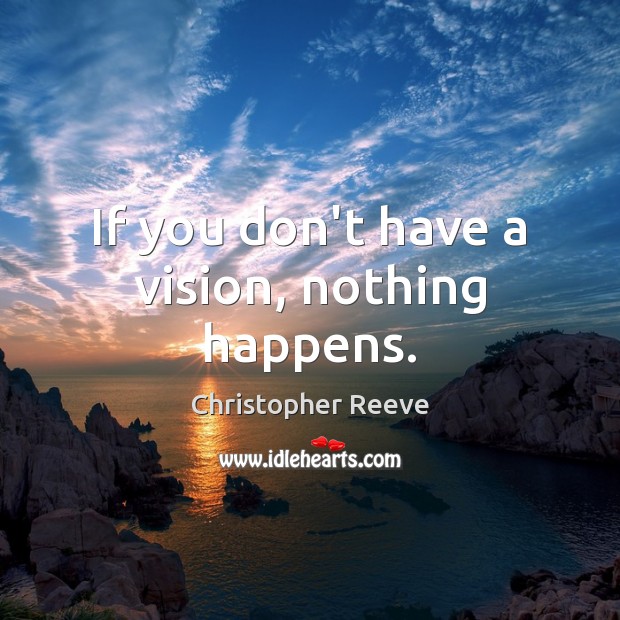 If you don’t have a vision, nothing happens. Christopher Reeve Picture Quote