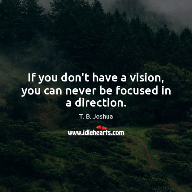 If you don’t have a vision, you can never be focused in a direction. T. B. Joshua Picture Quote