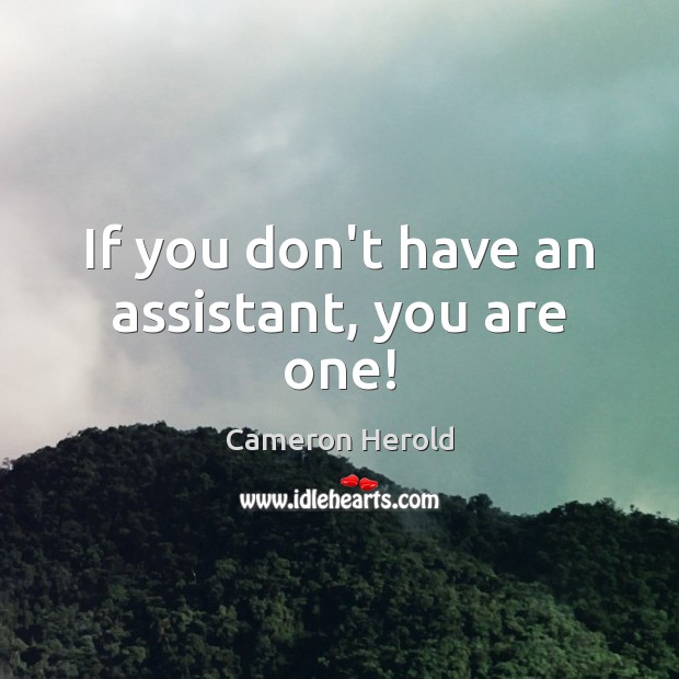If you don’t have an assistant, you are one! Cameron Herold Picture Quote
