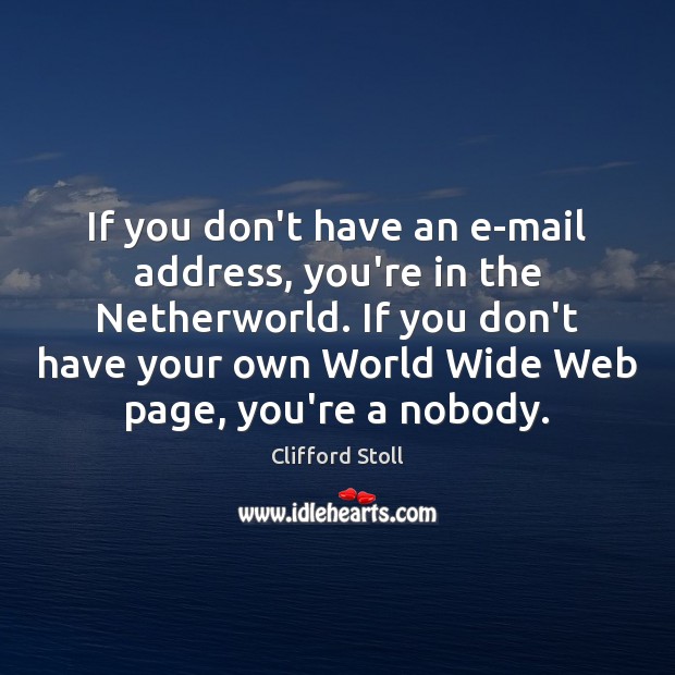 If you don’t have an e-mail address, you’re in the Netherworld. If Clifford Stoll Picture Quote