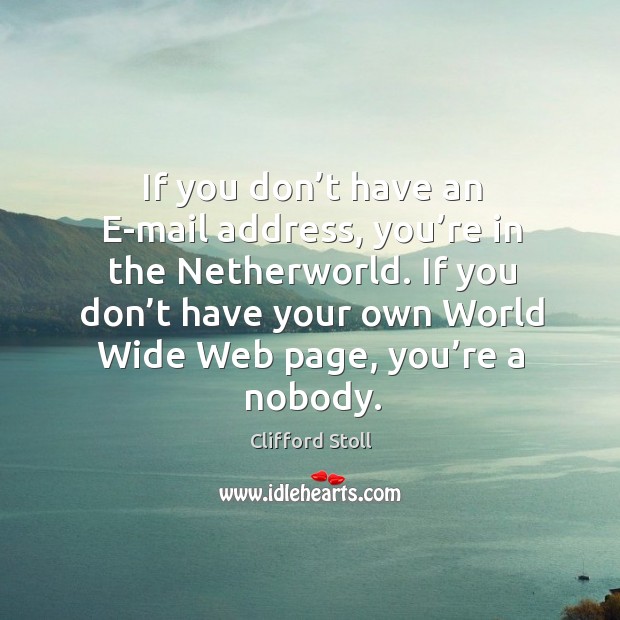 If you don’t have an e-mail address, you’re in the netherworld. Clifford Stoll Picture Quote